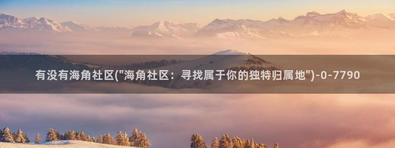 海角社区站点：有没有海角社区(\