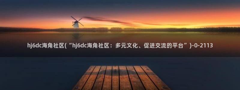 海角社区国色：hj6dc海角社区(“hj6dc海角社区：多元文化、促进交流的平台”)