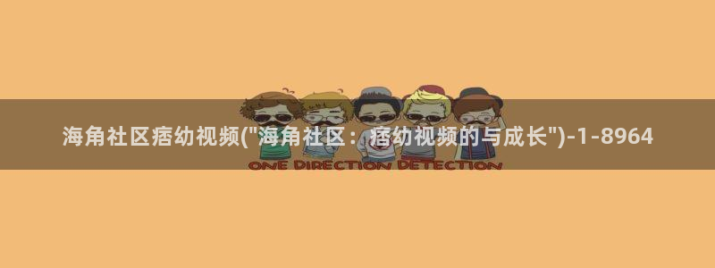 海角社区论坛最新通道：海角社区痞幼视频(\