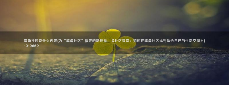 海角社区官方下载地址：海角社区说什么内容(为“海角社区”拟定的新标题：《社区指南：如何在海角社区找到适合自己的生活空间》